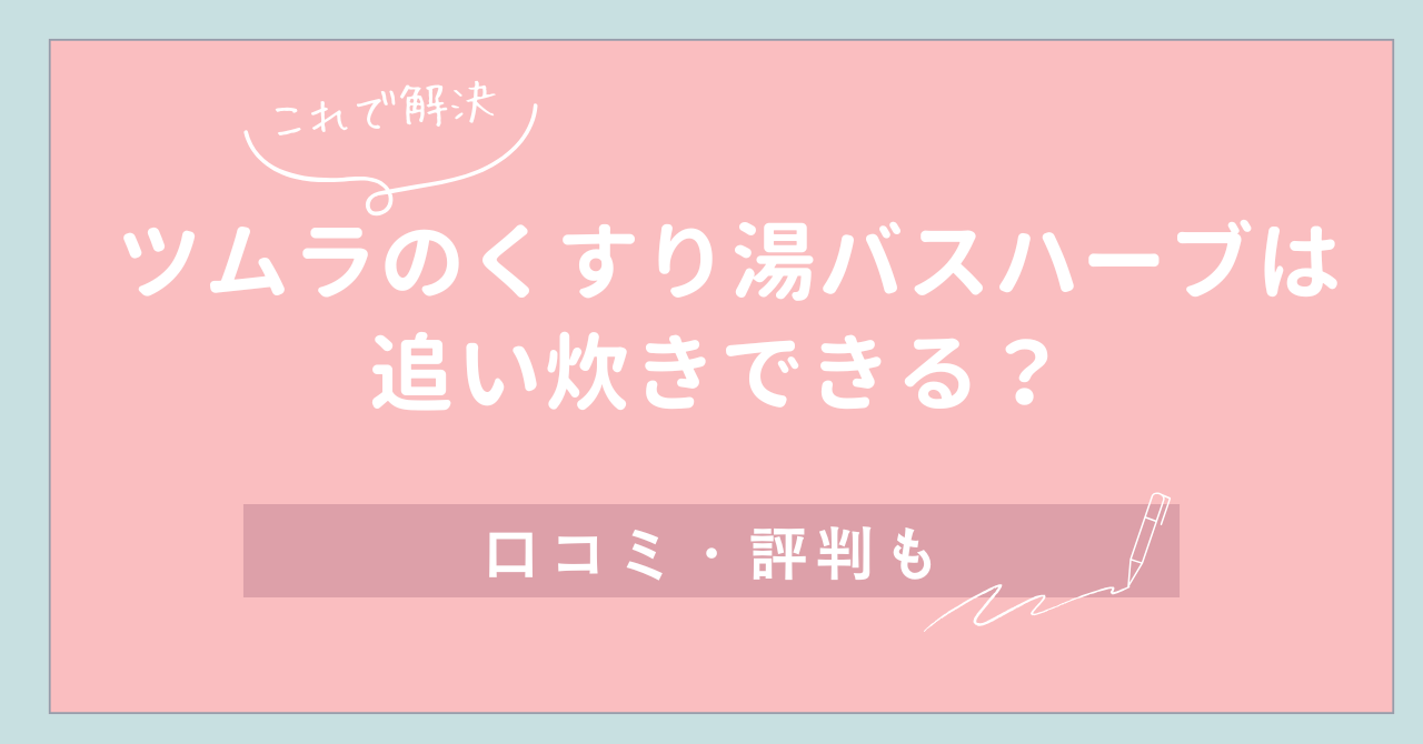 これで解決 ツムラのくすり湯バスハーブは追い炊きできる？ 口コミ・評判も