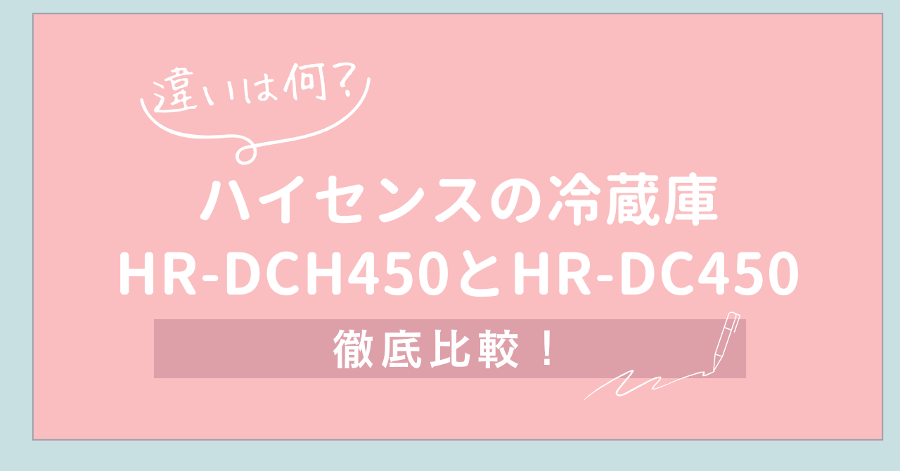 【違いは何？】ハイセンスの冷蔵庫HR-DCH450とHR-DC450を徹底比較
