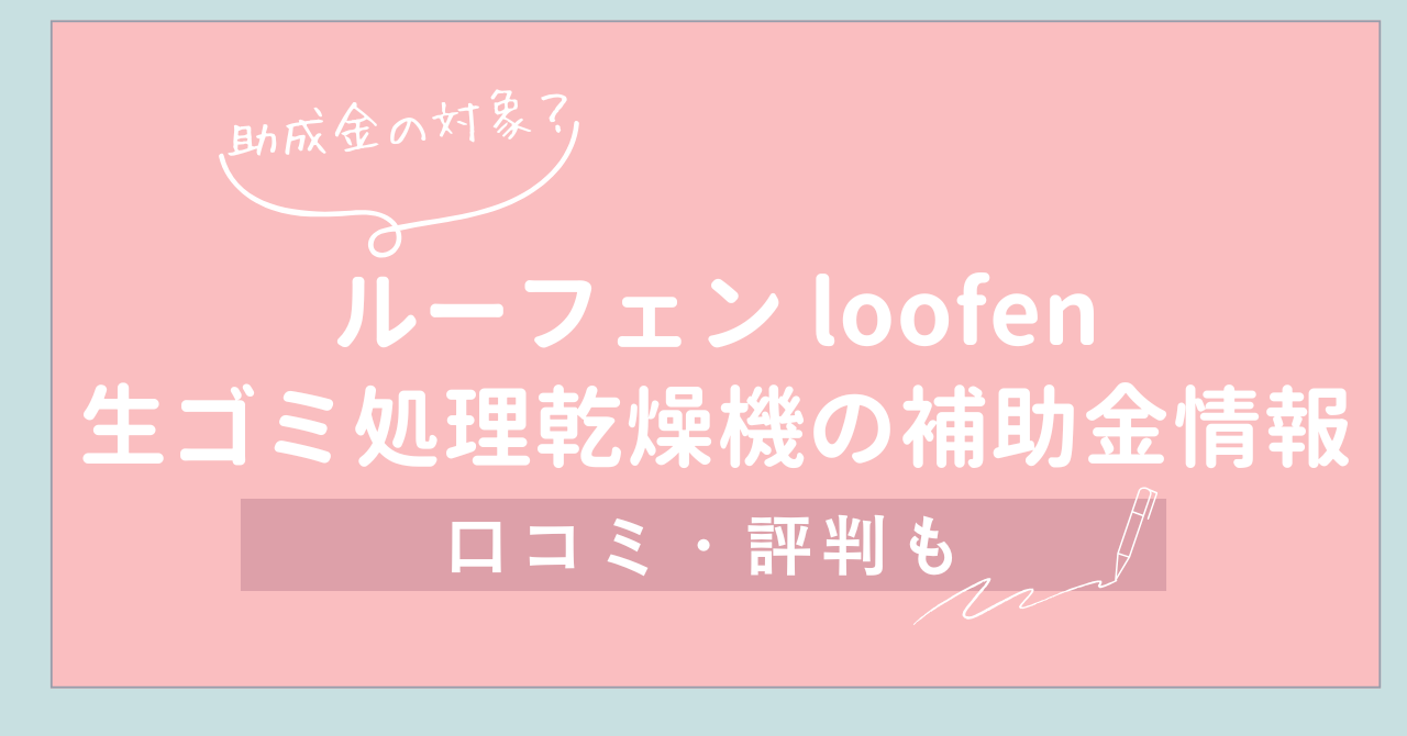 【助成金の対象？】ルーフェンloofen生ゴミ処理乾燥機の補助金情報と口コミ・評判
