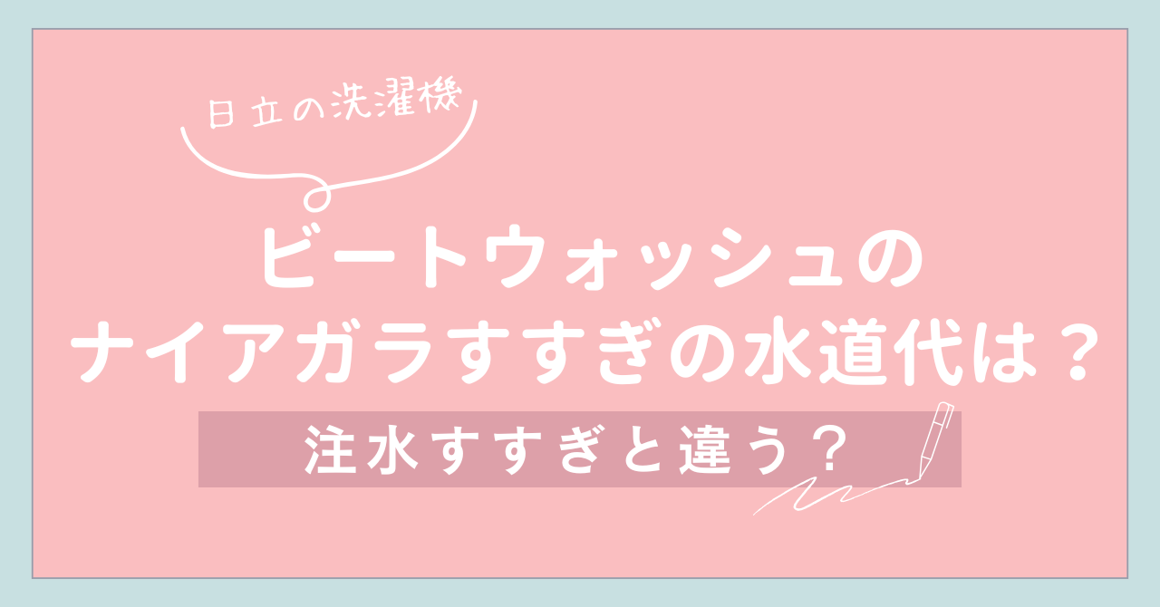 【日立の洗濯機】ビートウォッシュのナイアガラすすぎの水道代は？注水すすぎと違う？