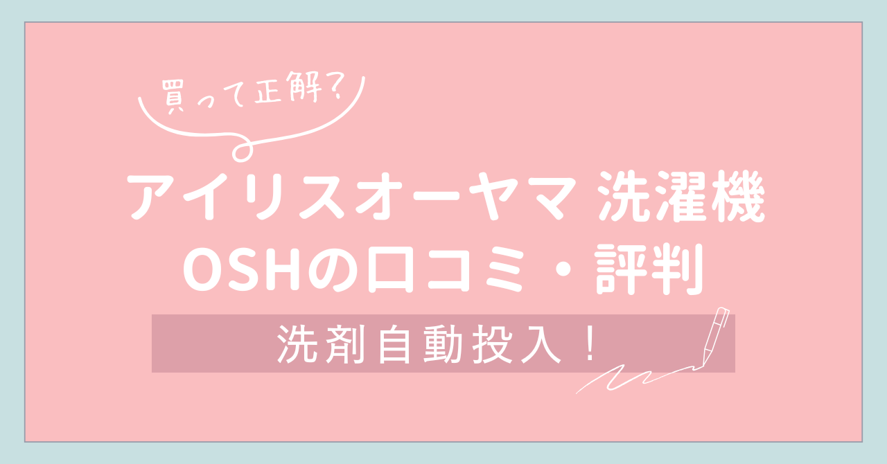 【買って正解？】アイリスオーヤマ 洗濯機 OSHの口コミ・評判まとめ