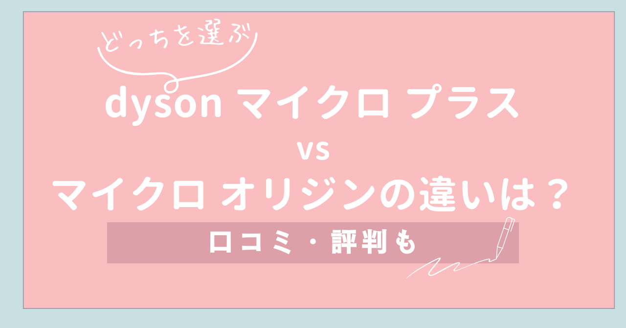 【どっちを選ぶ】dyson マイクロ プラスvs マイクロ オリジンの違いは？口コミ・評判も