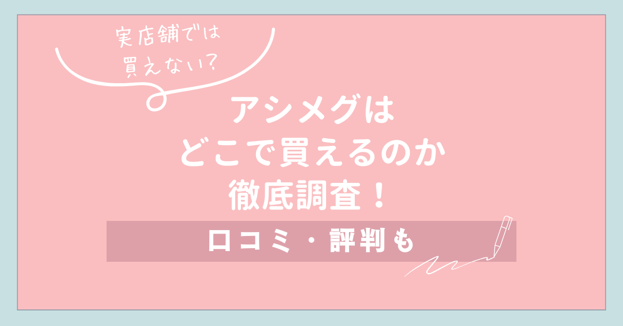【実店舗では買えない？】アシメグはどこで買えるのか徹底調査！口コミ・評判も