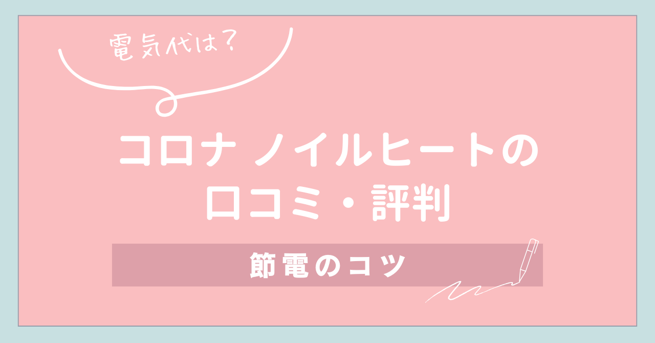 【電気代は？】コロナ ノイルヒートの口コミ・評判と節電のコツ