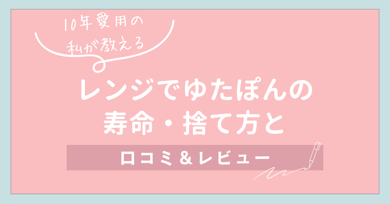 【10年愛用の私が教える】レンジでゆたぽんの寿命・捨て方と口コミ＆レビュー