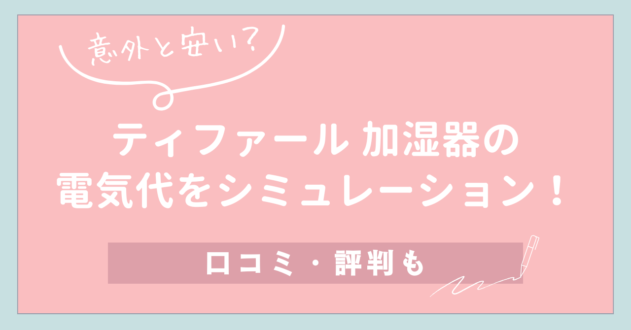 【意外と安い？】ティファール 加湿器の電気代をシミュレーション！