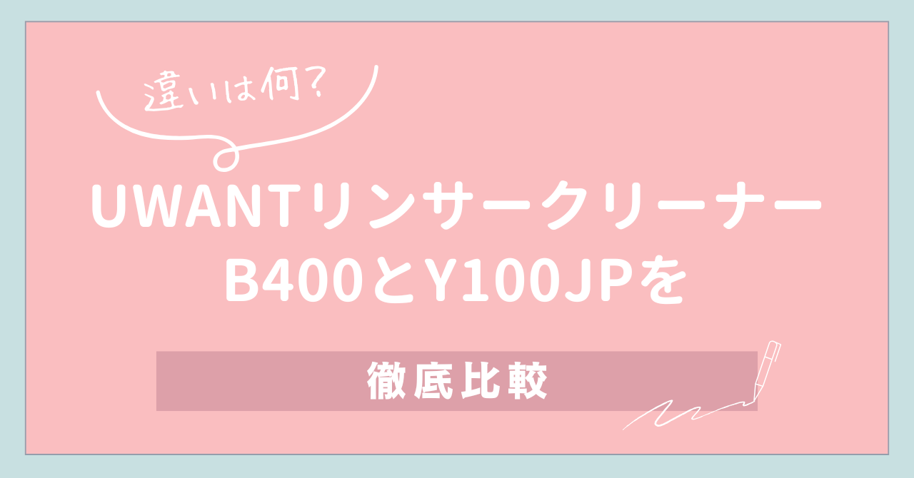 【違いは何？】UWANTリンサークリーナー B400とY100JPを徹底比較