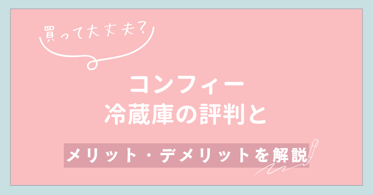 【買って大丈夫？】コンフィー冷蔵庫の評判とメリット・デメリットを解説